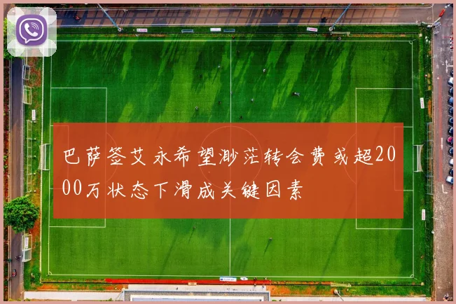 巴萨签艾永希望渺茫转会费或超2000万状态下滑成关键因素