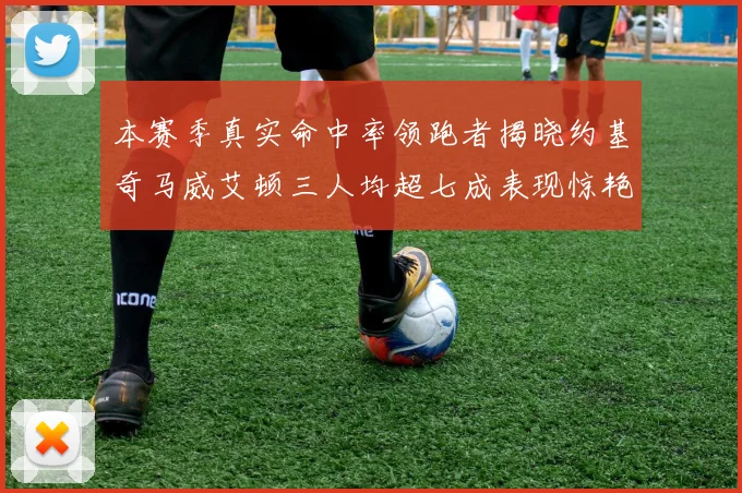本赛季真实命中率领跑者揭晓约基奇马威艾顿三人均超七成表现惊艳