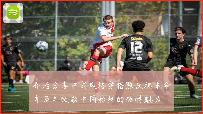 乔治分享中式风格穿搭照庆祝本命年马年致敬中国粉丝的独特魅力