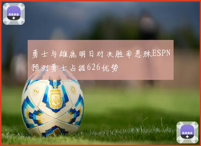 勇士与雄鹿明日对决胜率悬殊ESPN预测勇士占据626优势
