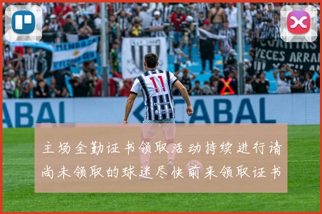 主场全勤证书领取活动持续进行请尚未领取的球迷尽快前来领取证书
