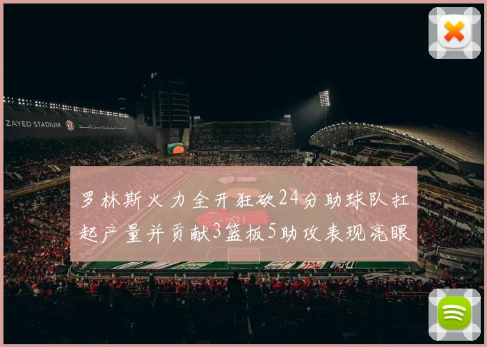 罗林斯火力全开狂砍24分助球队扛起产量并贡献3篮板5助攻表现亮眼