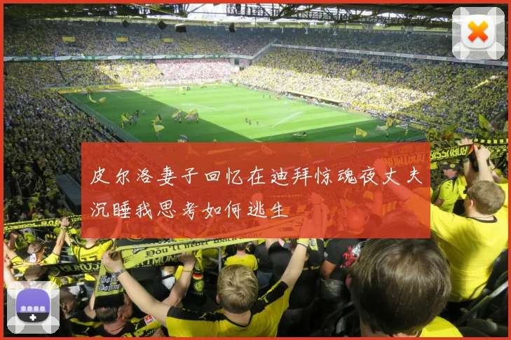 皮尔洛妻子回忆在迪拜惊魂夜丈夫沉睡我思考如何逃生