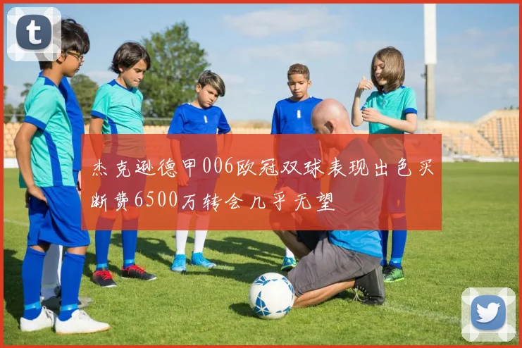 杰克逊德甲006欧冠双球表现出色买断费6500万转会几乎无望
