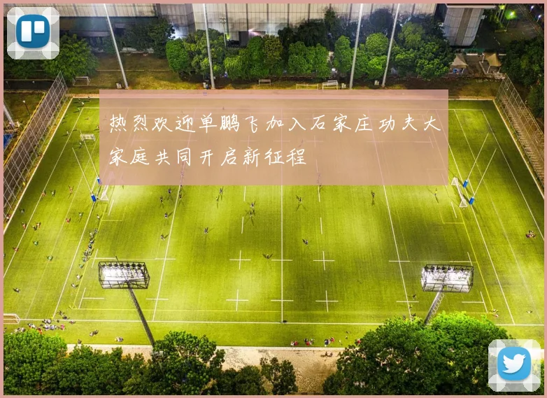 热烈欢迎单鹏飞加入石家庄功夫大家庭共同开启新征程
