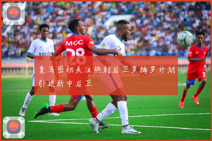 皇马密切关注热刺后卫罗梅罗计划引进新中后卫