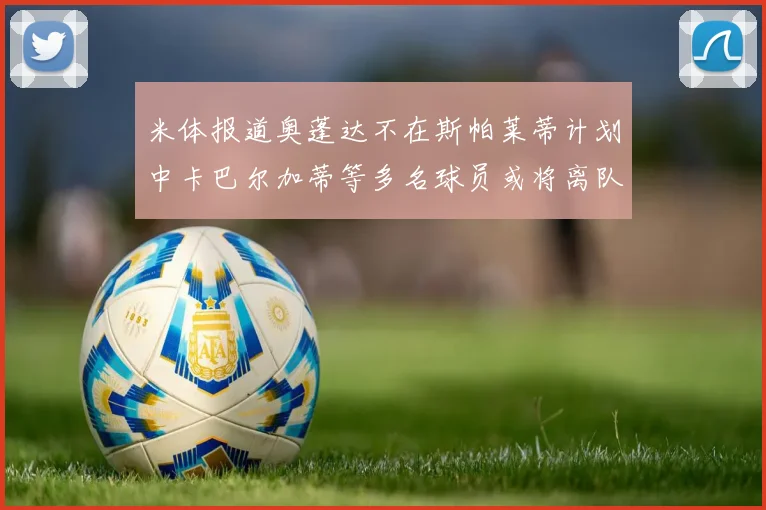 米体报道奥蓬达不在斯帕莱蒂计划中卡巴尔加蒂等多名球员或将离队