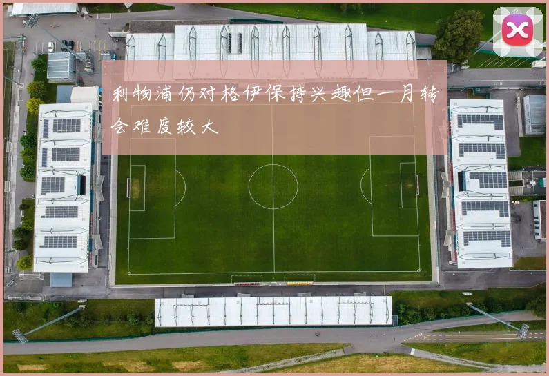 利物浦仍对格伊保持兴趣但一月转会难度较大