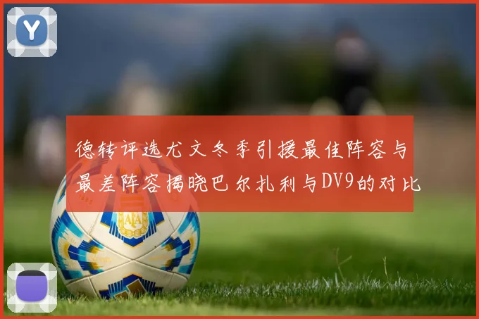 德转评选尤文冬季引援最佳阵容与最差阵容揭晓巴尔扎利与DV9的对比分析