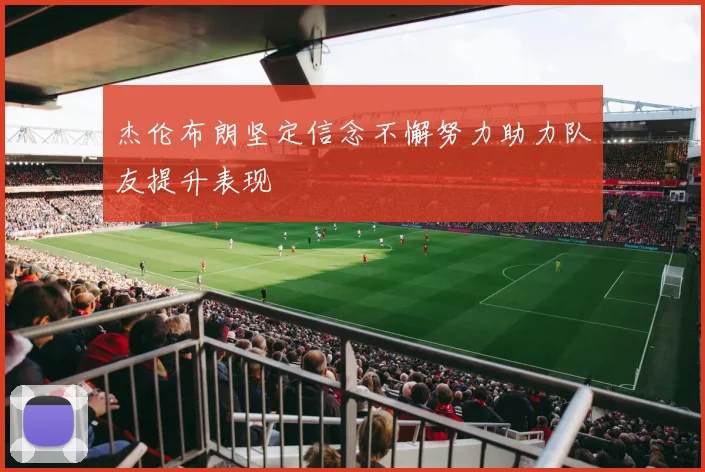 杰伦布朗坚定信念不懈努力助力队友提升表现