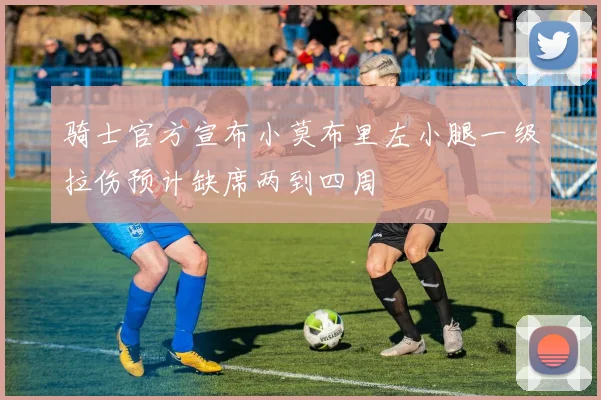 骑士官方宣布小莫布里左小腿一级拉伤预计缺席两到四周