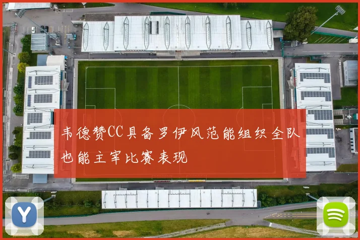 韦德赞CC具备罗伊风范能组织全队也能主宰比赛表现