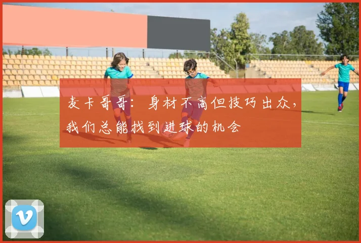 麦卡哥哥：身材不高但技巧出众，我们总能找到进球的机会