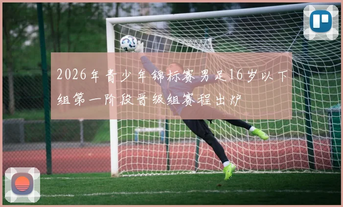 2026年青少年锦标赛男足16岁以下组第一阶段晋级组赛程出炉